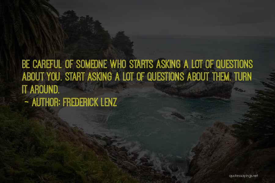 Frederick Lenz Quotes: Be Careful Of Someone Who Starts Asking A Lot Of Questions About You. Start Asking A Lot Of Questions About