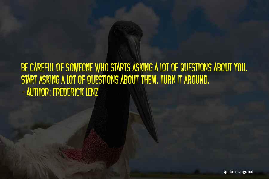Frederick Lenz Quotes: Be Careful Of Someone Who Starts Asking A Lot Of Questions About You. Start Asking A Lot Of Questions About