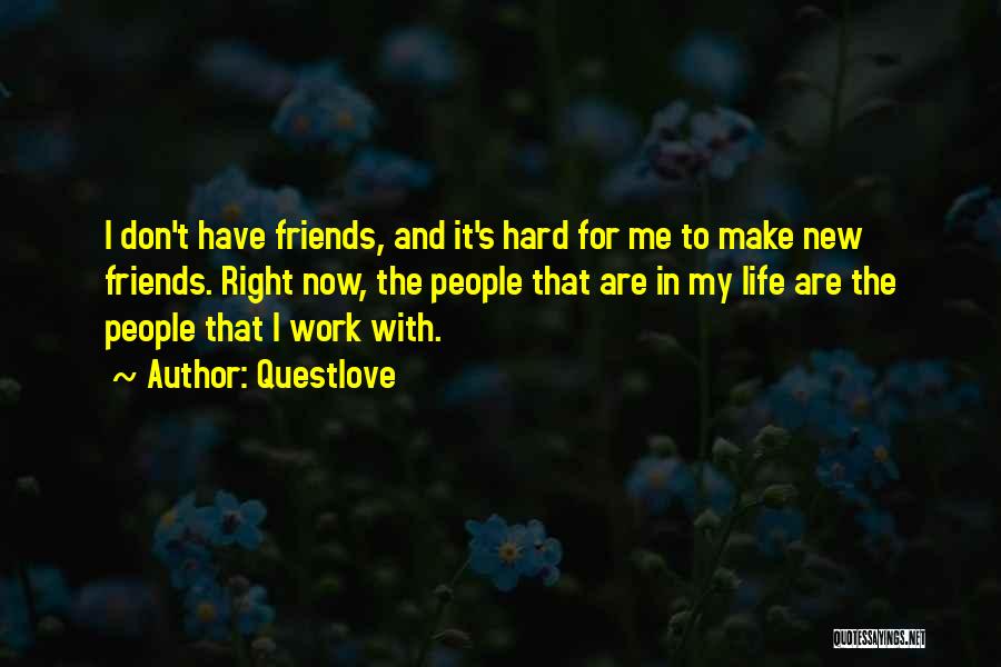 Questlove Quotes: I Don't Have Friends, And It's Hard For Me To Make New Friends. Right Now, The People That Are In