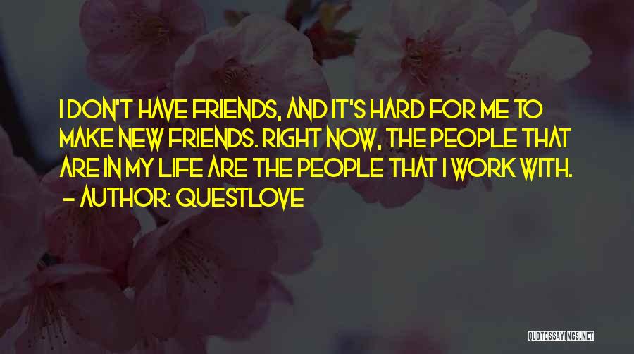 Questlove Quotes: I Don't Have Friends, And It's Hard For Me To Make New Friends. Right Now, The People That Are In