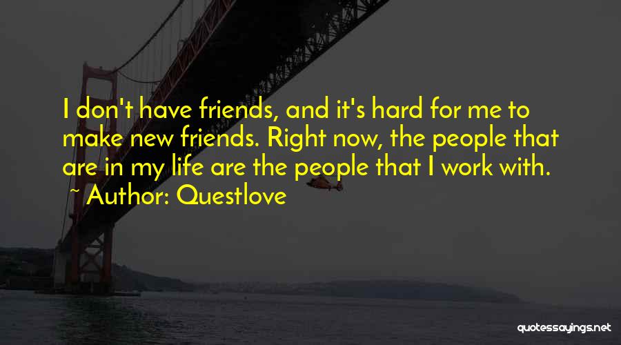 Questlove Quotes: I Don't Have Friends, And It's Hard For Me To Make New Friends. Right Now, The People That Are In