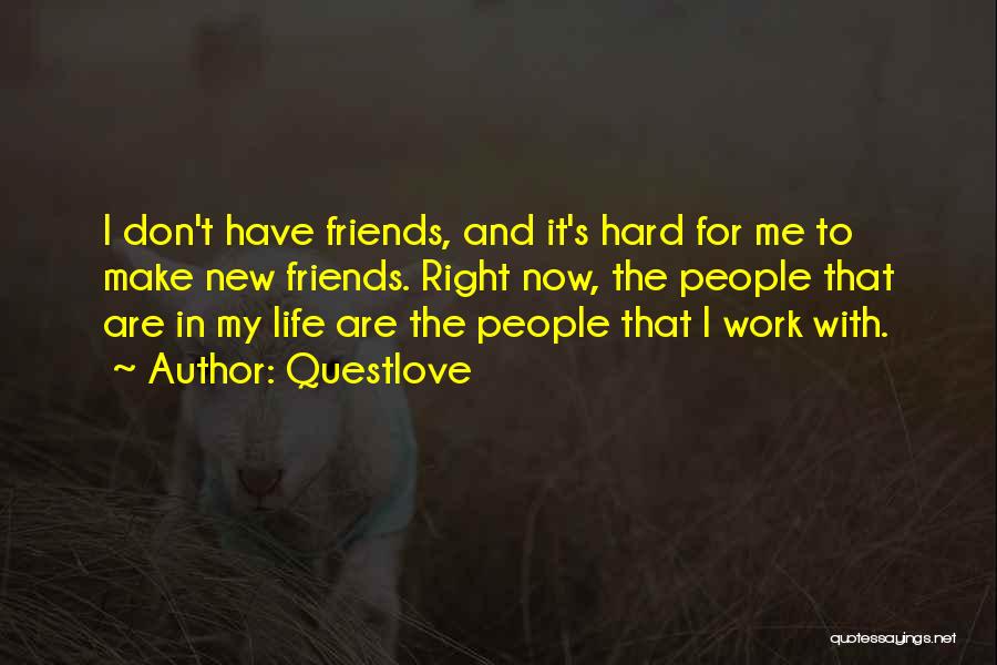 Questlove Quotes: I Don't Have Friends, And It's Hard For Me To Make New Friends. Right Now, The People That Are In