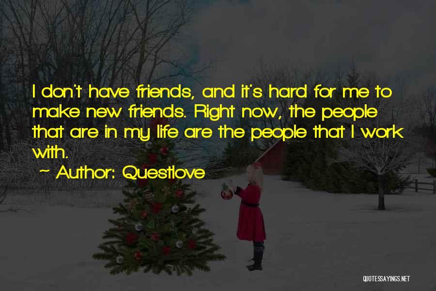 Questlove Quotes: I Don't Have Friends, And It's Hard For Me To Make New Friends. Right Now, The People That Are In