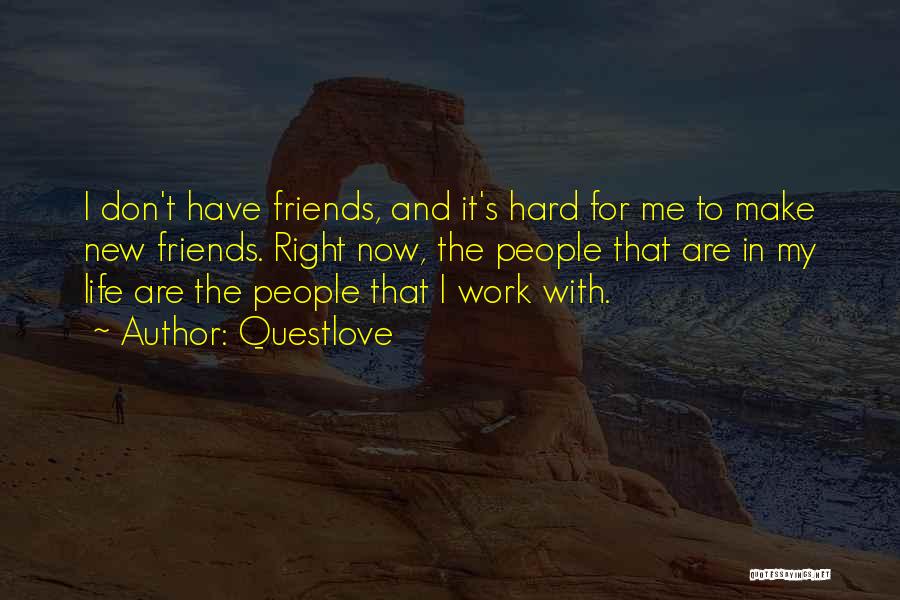 Questlove Quotes: I Don't Have Friends, And It's Hard For Me To Make New Friends. Right Now, The People That Are In