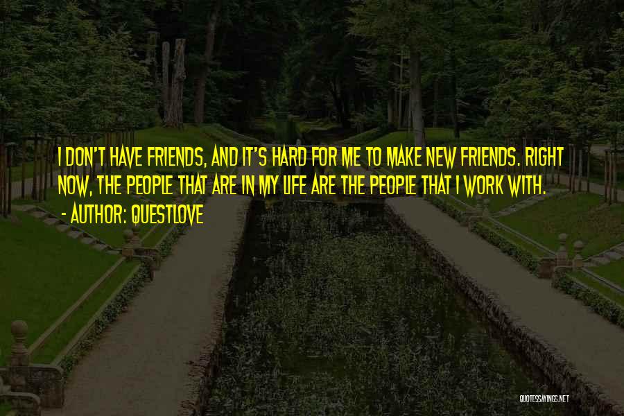 Questlove Quotes: I Don't Have Friends, And It's Hard For Me To Make New Friends. Right Now, The People That Are In