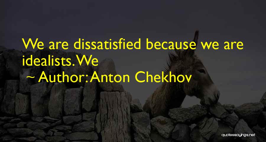 Anton Chekhov Quotes: We Are Dissatisfied Because We Are Idealists. We