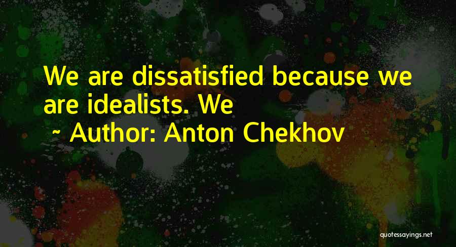 Anton Chekhov Quotes: We Are Dissatisfied Because We Are Idealists. We