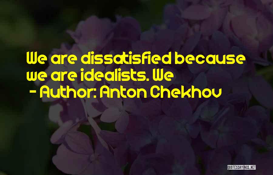 Anton Chekhov Quotes: We Are Dissatisfied Because We Are Idealists. We
