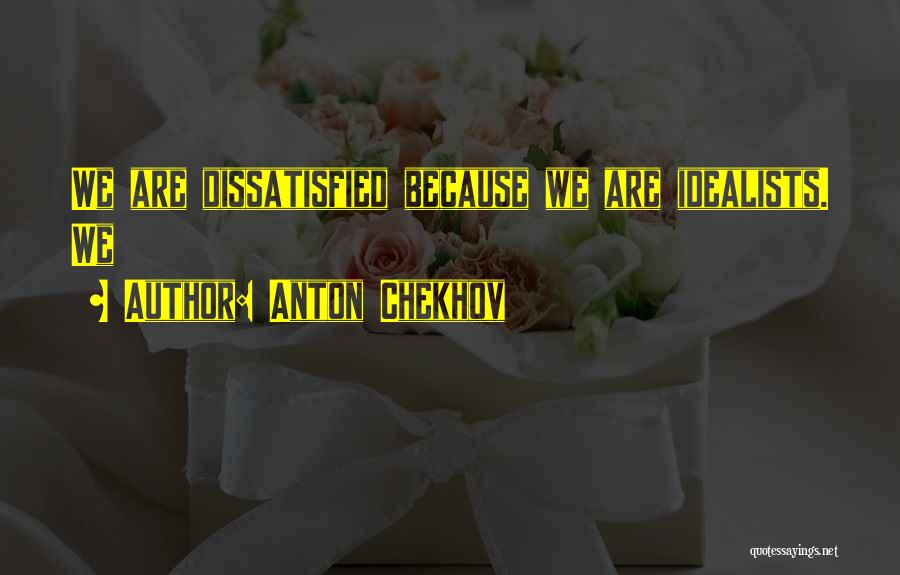 Anton Chekhov Quotes: We Are Dissatisfied Because We Are Idealists. We