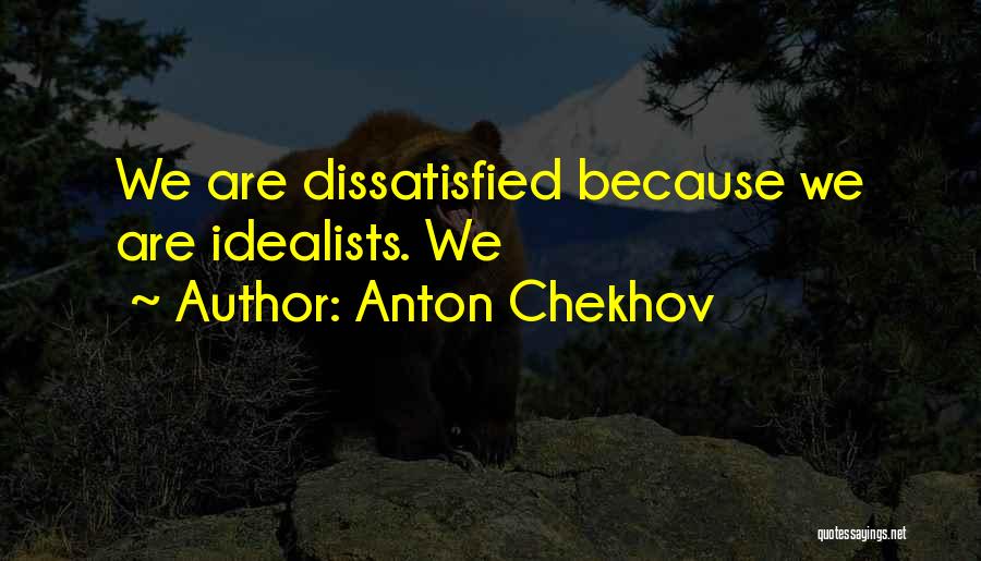 Anton Chekhov Quotes: We Are Dissatisfied Because We Are Idealists. We