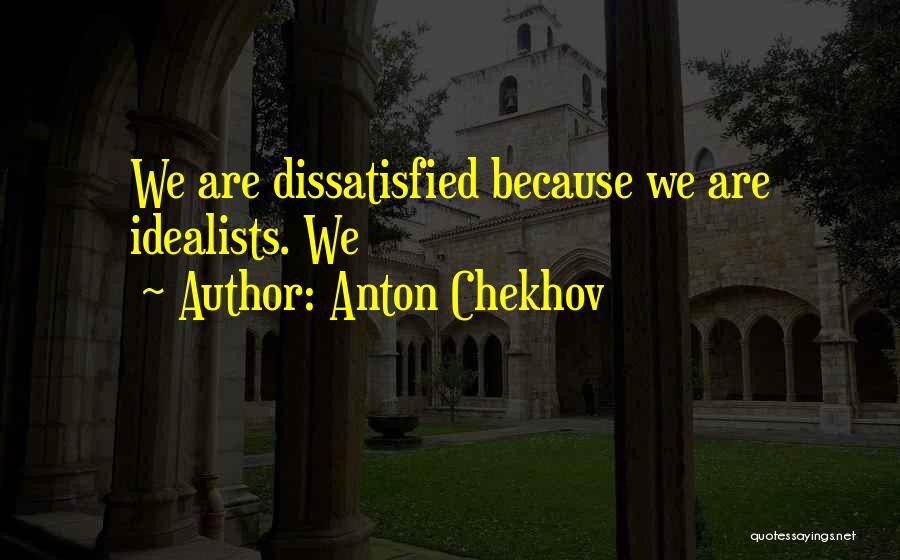 Anton Chekhov Quotes: We Are Dissatisfied Because We Are Idealists. We