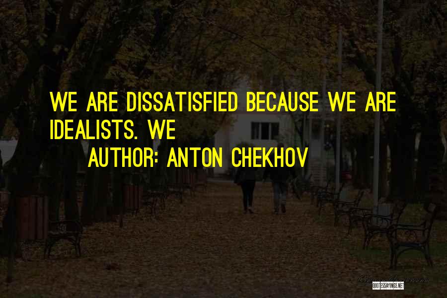 Anton Chekhov Quotes: We Are Dissatisfied Because We Are Idealists. We