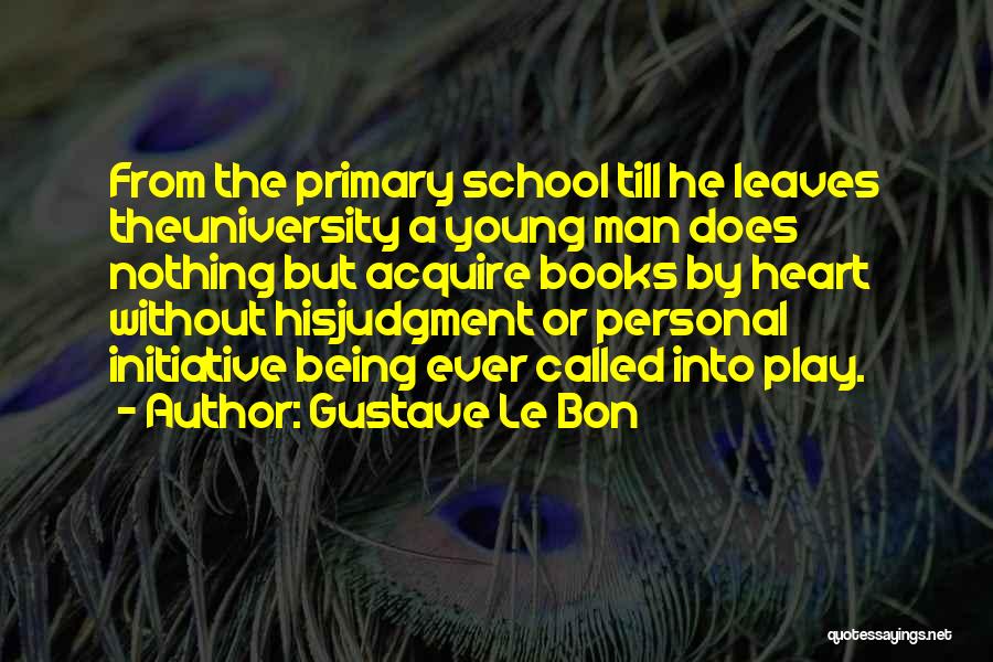 Gustave Le Bon Quotes: From The Primary School Till He Leaves Theuniversity A Young Man Does Nothing But Acquire Books By Heart Without Hisjudgment