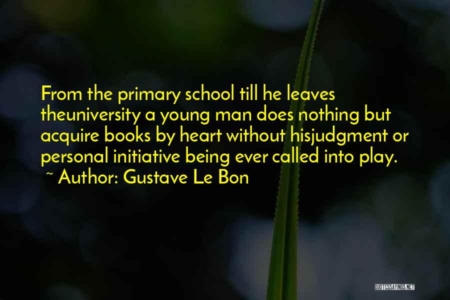 Gustave Le Bon Quotes: From The Primary School Till He Leaves Theuniversity A Young Man Does Nothing But Acquire Books By Heart Without Hisjudgment