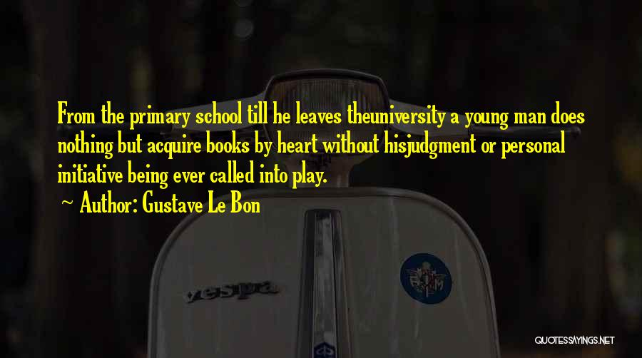 Gustave Le Bon Quotes: From The Primary School Till He Leaves Theuniversity A Young Man Does Nothing But Acquire Books By Heart Without Hisjudgment