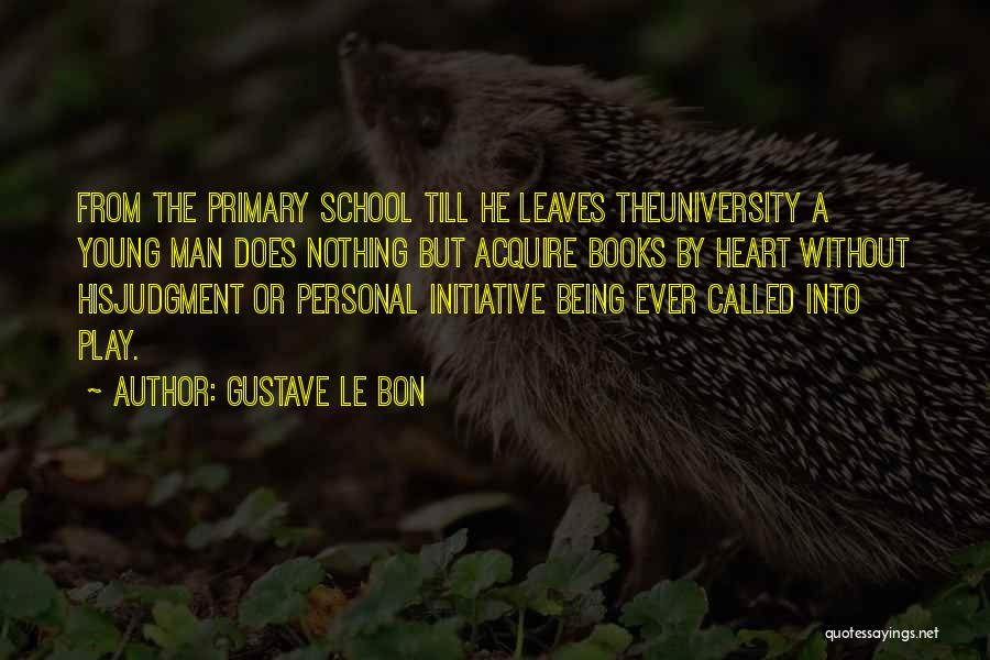 Gustave Le Bon Quotes: From The Primary School Till He Leaves Theuniversity A Young Man Does Nothing But Acquire Books By Heart Without Hisjudgment