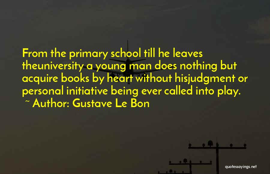 Gustave Le Bon Quotes: From The Primary School Till He Leaves Theuniversity A Young Man Does Nothing But Acquire Books By Heart Without Hisjudgment