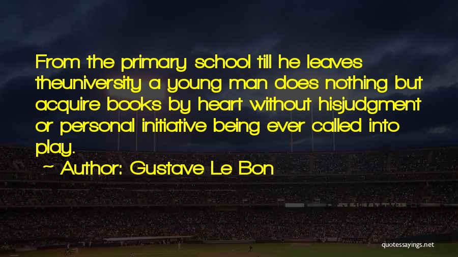 Gustave Le Bon Quotes: From The Primary School Till He Leaves Theuniversity A Young Man Does Nothing But Acquire Books By Heart Without Hisjudgment