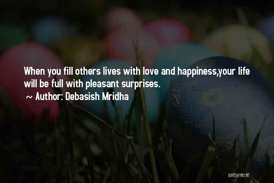 Debasish Mridha Quotes: When You Fill Others Lives With Love And Happiness,your Life Will Be Full With Pleasant Surprises.