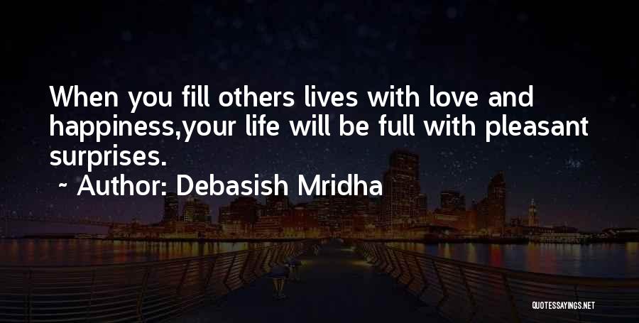 Debasish Mridha Quotes: When You Fill Others Lives With Love And Happiness,your Life Will Be Full With Pleasant Surprises.