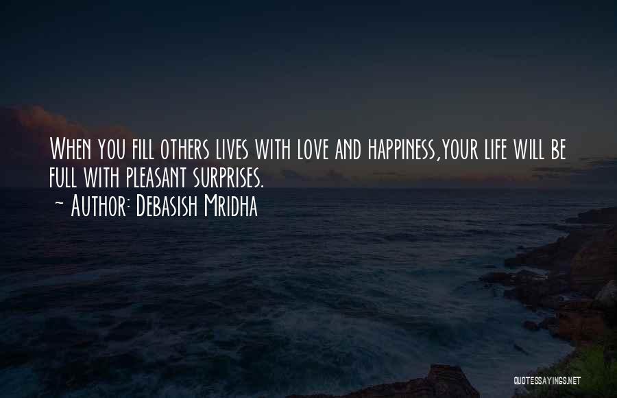 Debasish Mridha Quotes: When You Fill Others Lives With Love And Happiness,your Life Will Be Full With Pleasant Surprises.