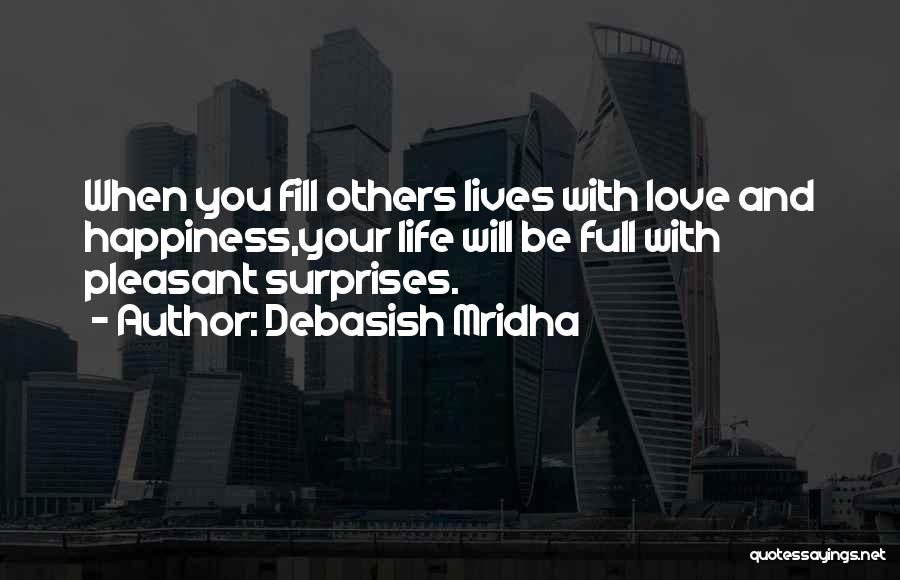 Debasish Mridha Quotes: When You Fill Others Lives With Love And Happiness,your Life Will Be Full With Pleasant Surprises.