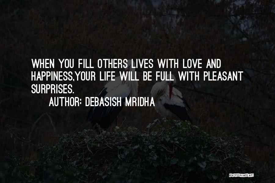 Debasish Mridha Quotes: When You Fill Others Lives With Love And Happiness,your Life Will Be Full With Pleasant Surprises.