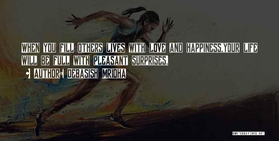 Debasish Mridha Quotes: When You Fill Others Lives With Love And Happiness,your Life Will Be Full With Pleasant Surprises.