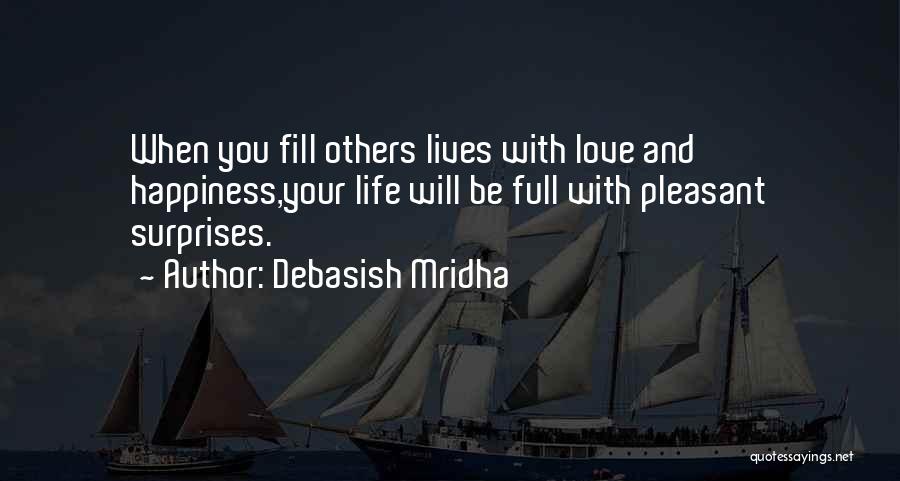 Debasish Mridha Quotes: When You Fill Others Lives With Love And Happiness,your Life Will Be Full With Pleasant Surprises.