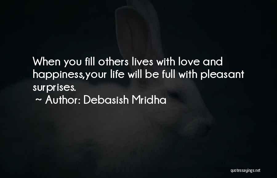 Debasish Mridha Quotes: When You Fill Others Lives With Love And Happiness,your Life Will Be Full With Pleasant Surprises.