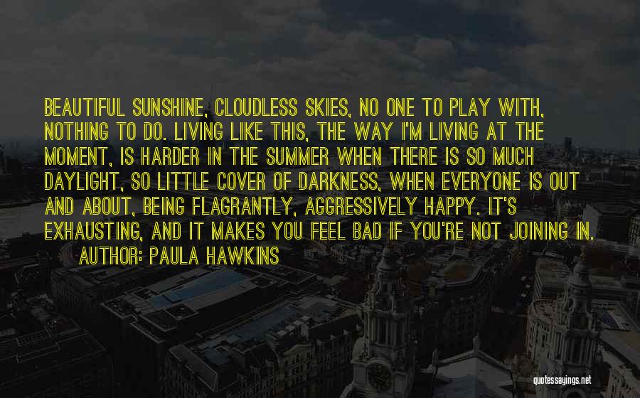 Paula Hawkins Quotes: Beautiful Sunshine, Cloudless Skies, No One To Play With, Nothing To Do. Living Like This, The Way I'm Living At
