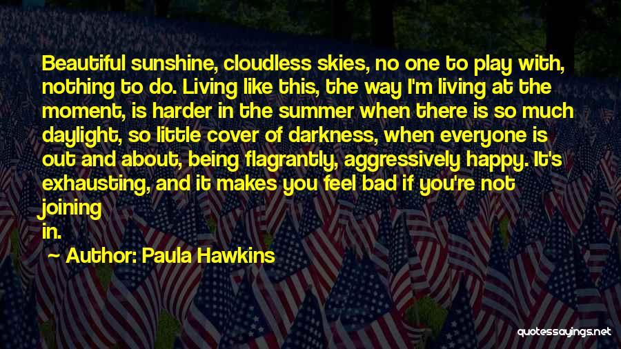 Paula Hawkins Quotes: Beautiful Sunshine, Cloudless Skies, No One To Play With, Nothing To Do. Living Like This, The Way I'm Living At