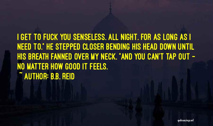 B.B. Reid Quotes: I Get To Fuck You Senseless. All Night. For As Long As I Need To. He Stepped Closer Bending His