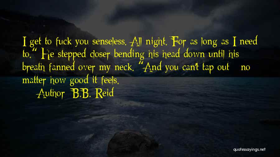 B.B. Reid Quotes: I Get To Fuck You Senseless. All Night. For As Long As I Need To. He Stepped Closer Bending His