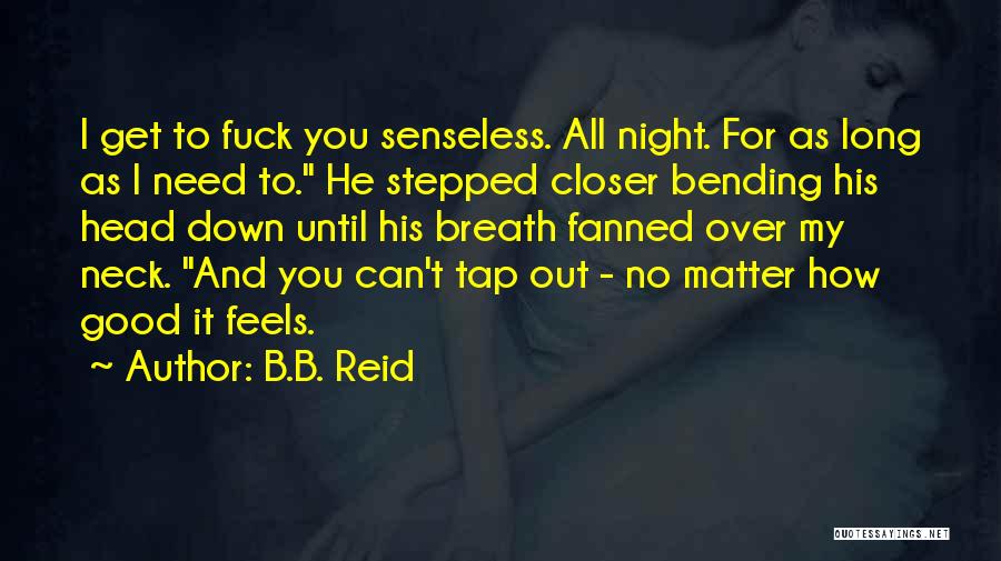 B.B. Reid Quotes: I Get To Fuck You Senseless. All Night. For As Long As I Need To. He Stepped Closer Bending His