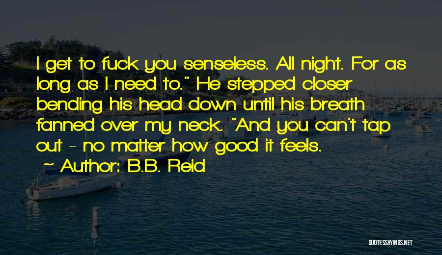 B.B. Reid Quotes: I Get To Fuck You Senseless. All Night. For As Long As I Need To. He Stepped Closer Bending His