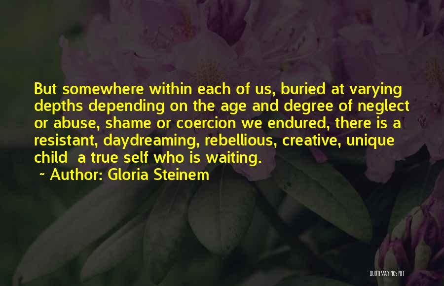 Gloria Steinem Quotes: But Somewhere Within Each Of Us, Buried At Varying Depths Depending On The Age And Degree Of Neglect Or Abuse,