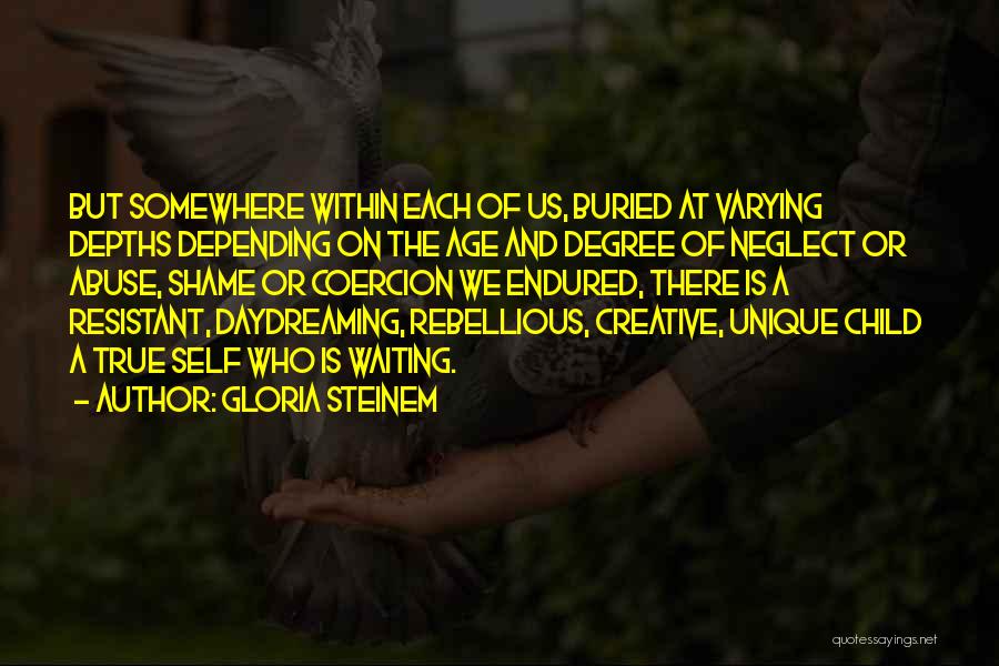 Gloria Steinem Quotes: But Somewhere Within Each Of Us, Buried At Varying Depths Depending On The Age And Degree Of Neglect Or Abuse,
