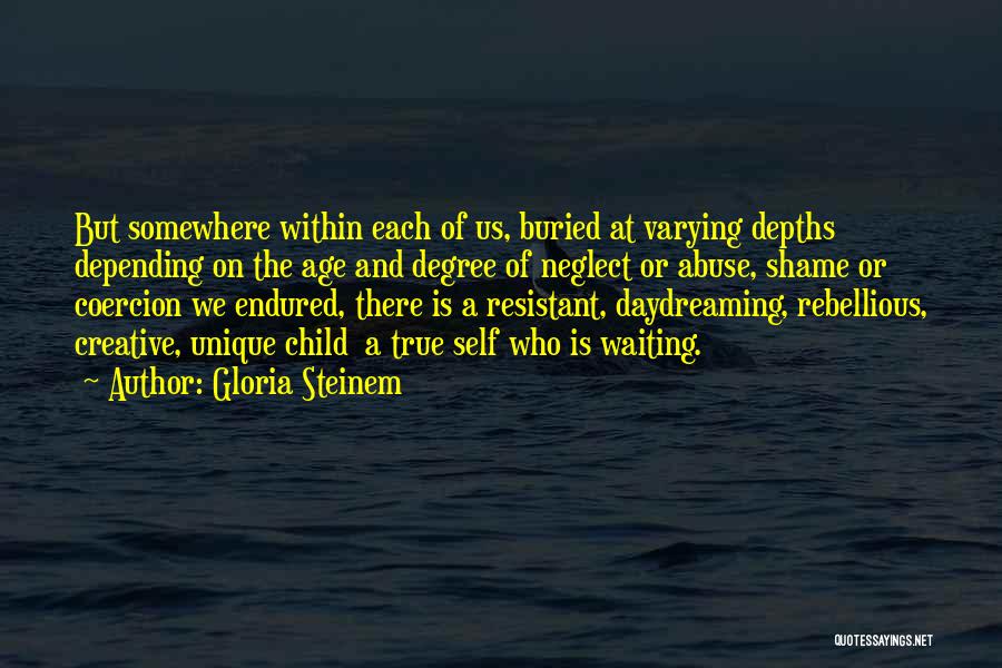 Gloria Steinem Quotes: But Somewhere Within Each Of Us, Buried At Varying Depths Depending On The Age And Degree Of Neglect Or Abuse,