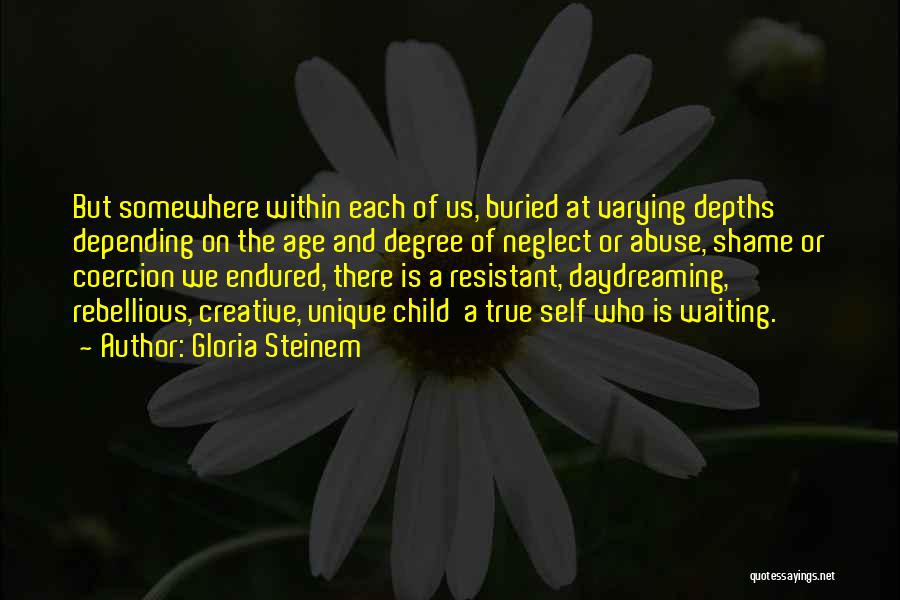 Gloria Steinem Quotes: But Somewhere Within Each Of Us, Buried At Varying Depths Depending On The Age And Degree Of Neglect Or Abuse,