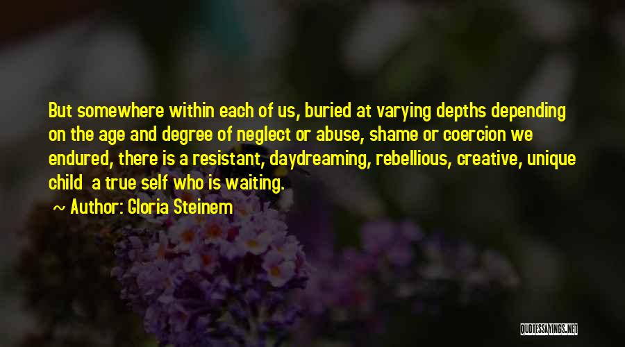 Gloria Steinem Quotes: But Somewhere Within Each Of Us, Buried At Varying Depths Depending On The Age And Degree Of Neglect Or Abuse,