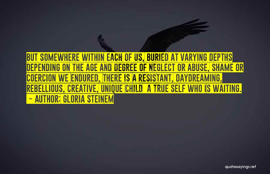 Gloria Steinem Quotes: But Somewhere Within Each Of Us, Buried At Varying Depths Depending On The Age And Degree Of Neglect Or Abuse,