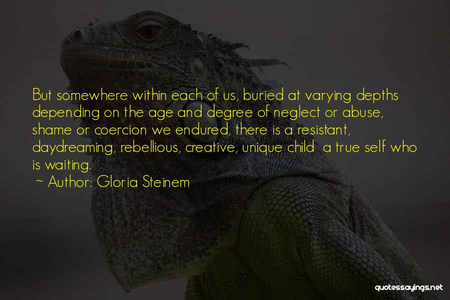 Gloria Steinem Quotes: But Somewhere Within Each Of Us, Buried At Varying Depths Depending On The Age And Degree Of Neglect Or Abuse,