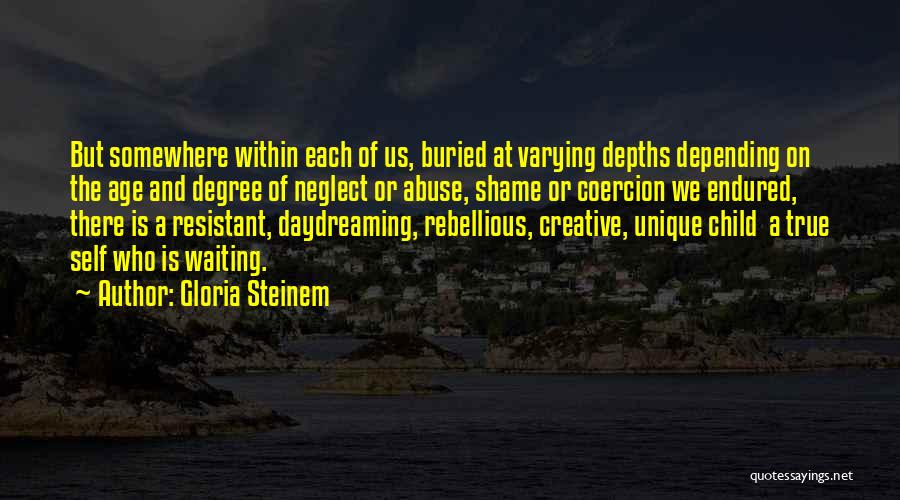 Gloria Steinem Quotes: But Somewhere Within Each Of Us, Buried At Varying Depths Depending On The Age And Degree Of Neglect Or Abuse,