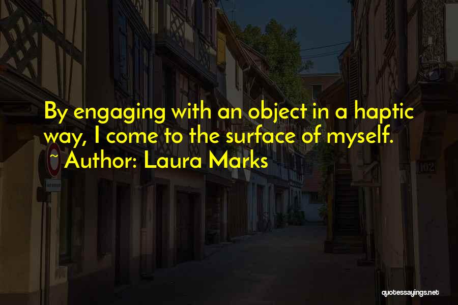 Laura Marks Quotes: By Engaging With An Object In A Haptic Way, I Come To The Surface Of Myself.