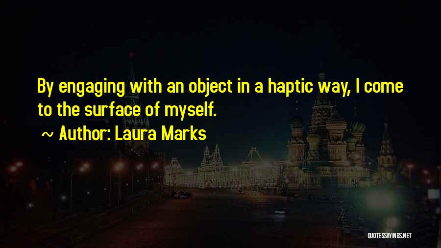Laura Marks Quotes: By Engaging With An Object In A Haptic Way, I Come To The Surface Of Myself.