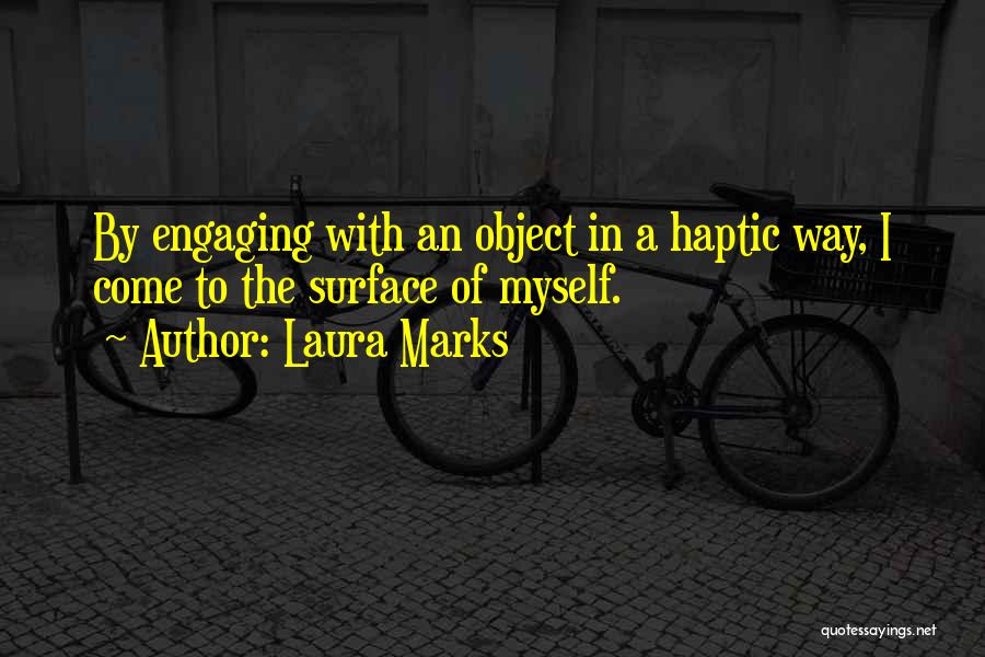 Laura Marks Quotes: By Engaging With An Object In A Haptic Way, I Come To The Surface Of Myself.