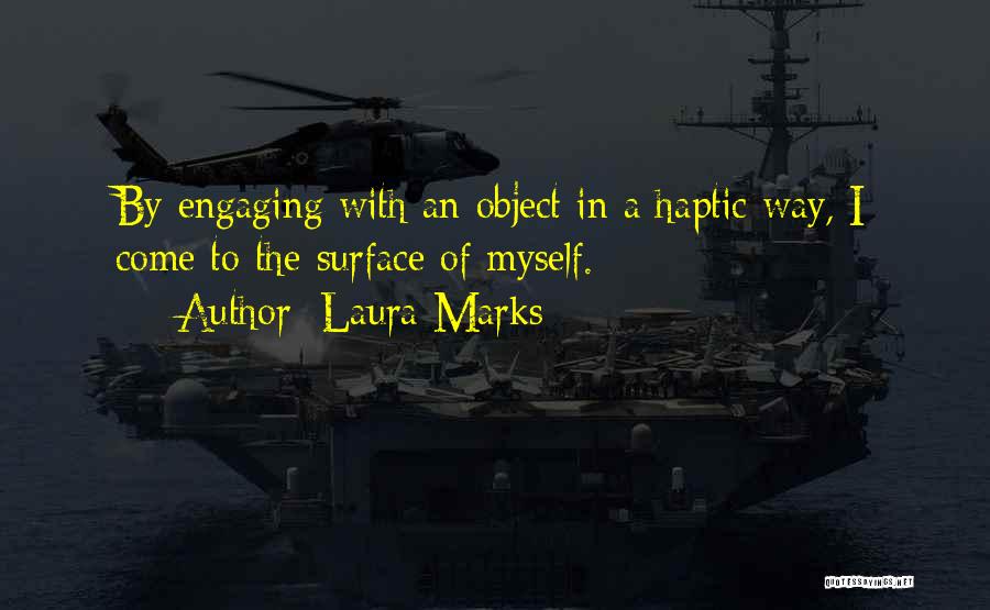 Laura Marks Quotes: By Engaging With An Object In A Haptic Way, I Come To The Surface Of Myself.