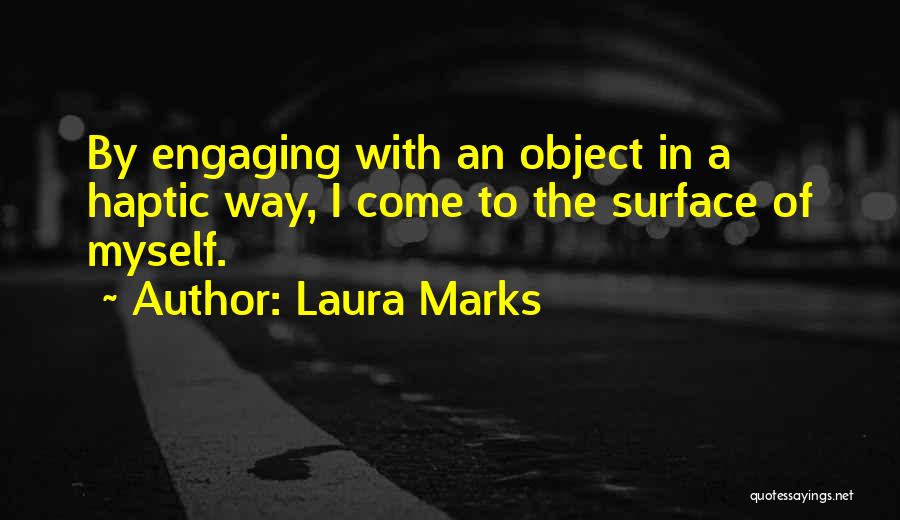 Laura Marks Quotes: By Engaging With An Object In A Haptic Way, I Come To The Surface Of Myself.