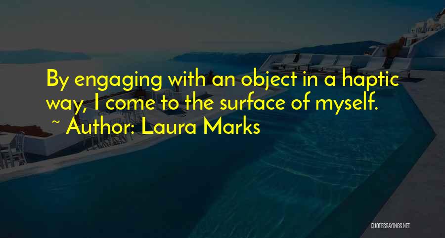 Laura Marks Quotes: By Engaging With An Object In A Haptic Way, I Come To The Surface Of Myself.